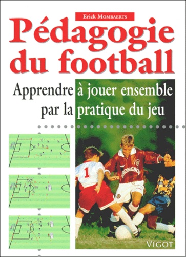 Erick Mombaerts - Pedagogie Du Football. Apprendre A Jouer Ensemble Par La Pratique Du Jeu.