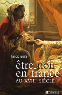 Erick Noël - Etre noir en France au XVIIIe siècle.