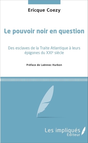 Ericque Coezy - Le pouvoir noir en question - Des esclaves de la traite atlantique à leurs épigones du XXIe siècle.