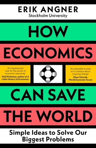 Erik Angner - How Economics Can Save the World - Simple Ideas to Solve Our Biggest Problems.