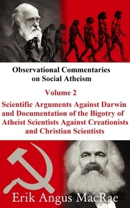  Erik Angus MacRae - Scientific Arguments Against Darwin and Documentation of the Bigotry of Atheist Scientists Against Creationists and Christian Scientists - Observational Commentaries on Social Atheism, #2.