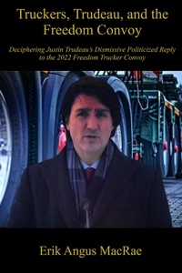  Erik Angus MacRae - Truckers, Trudeau, and the Freedom Convoy : Deciphering Justin Trudeau’s Dismissive Politicized Reply to the 2022 Freedom Trucker Convoy.