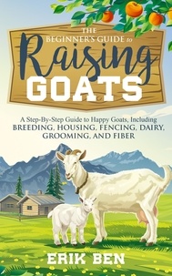  Erik Ben - The Beginner’s Guide to Goat Raising: A Step-By-Step Guide to Happy Goats, Including Breeding, Housing, Fencing, Dairy, Grooming, and Fiber.