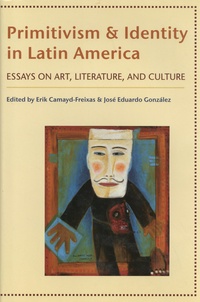 Erik Camayd-Freixas et José Eduardo Gonzalez - Primitivism and identity in Latin America - Essays on Art, Lierature, and Culture.