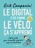 Erik Campanini - Le digital, c'est comme le vélo, ça s'apprend ! - Petit guide pour travailler gagnant avec le numérique.