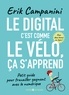 Erik Campanini - Le digital, c'est comme le vélo, ça s'apprend - Petit guide pour travailler gagnant avec le numérique.