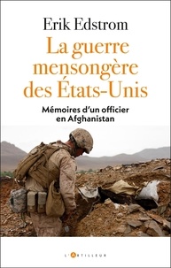 Erik Edstrom - La guerre mensongère des Etats-Unis - Mémoires d'un jeune officier en Afghanistan.