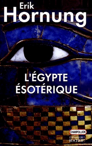 Erik Hornung - L'Egypte Esoterique. Le Savoir Occulte Des Egyptiens Et Son Influence En Occident.
