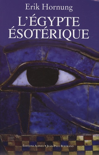 Erik Hornung - L'Egypte ésotérique - Le savoir occulte des Egyptiens et son influence en Occident.