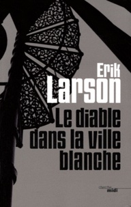 Erik Larson - Le diable dans la ville blanche.