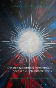 Erik Müller-Schoppen et Stephanie Kabelin - Die Meditationsfibel Sternenstaub oder In die Tiefe himmelwärts - Eine Meditationsfibel zum spirituellen Selbst-Coaching.