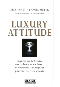 Erik Perey et Lionel Meyer - Luxury attitude - Enquête sur le service dans le domaine du Luxe... et comment s'en inspirer pour fidéliser ses Clients.