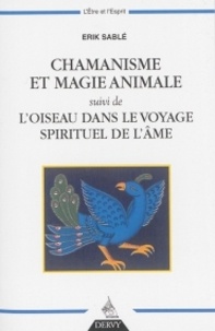 Erik Sablé - Chamanisme et magie animale - Suivi de L'oiseau dans le voyage spirituel de l'âme.