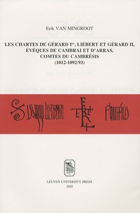 Erik Van Mingroot - Les chartes de Gérard Ier, Liébert et Gérard II, évêques de Cambrai et d'Arras, comtes du Cambrésis.