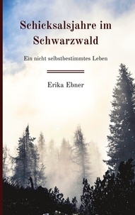Erika Ebner - Schicksalsjahre im Schwarzwald - Ein nicht selbstbestimmtes Leben.