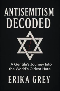 Antisemitism Decoded: A Gentile's Journey Into the World's Oldest Hate