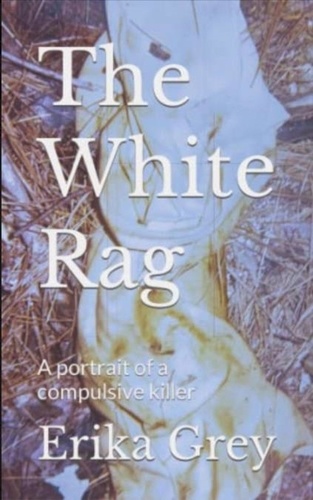  Erika Grey - The White Rag: A Portrait of a Compulsive Killer.