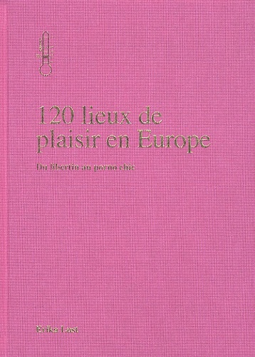 Erika Lust - 120 lieux de plaisirs en Europe - Du libertin au porno chic.