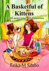  Erika M Szabo - A Basketful of Kittens: The BFF Gang’s Kitten Rescue Adventure.