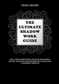  Erika Moore - The Ultimate Shadow Work Guide: Heal Your Inner Child, Release Emotional Blocks, Uncover Your Shadow Self, and Start a Personal Growth.