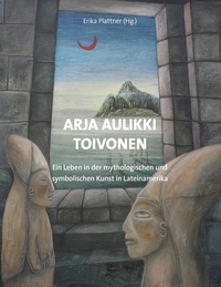 Erika Plattner - Arja Aulikki Toivonen - Ein Leben in der mythologischen und symbolischen Kunst in Lateinamerika.