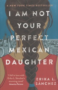 Erika Sanchez - I Am Not Your Perfect Mexican Daughter.