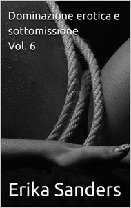 Dominazione erotica e sottomissione Vol. 6