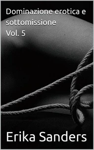 Dominazione erotica e sottomissione Vol. 5