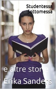 Téléchargez le livre sur ipod nano Studentessa Sottomessa e altre storie - Collezione di dominazione erotica, #8 par Erika Sanders (Litterature Francaise) 9798223493884 DJVU PDB FB2