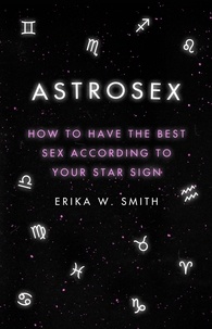 Erika W. Smith - Astrosex - How to have the best sex according to your star sign.