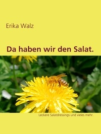 Erika Walz - Da haben wir den Salat. - Leckere Salatdressings und vieles mehr..