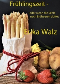 Erika Walz - Frühlingszeit - oder wenn die Seele nach Erdbeeren duftet - Rezepte-Buch.