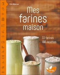 Erin Alderson - Mes farines maison - 33 farines, 100 recettes.