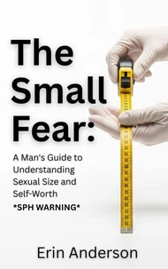 The Small Fear: A Man’s Guide to Understanding Sexual Size and Self-Worth (SPH)