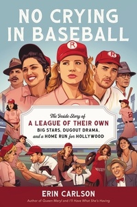 Erin Carlson - No Crying in Baseball - The Inside Story of A League of Their Own: Big Stars, Dugout Drama, and a Home Run for Hollywood.