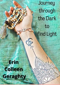  Erin Colleen Geraghty - Journey through the Dark to find Light.