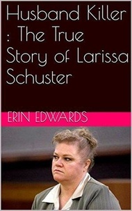  Erin Edwards - Husband Killer : The True Story of Larissa Schuster.