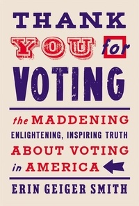 Erin Geiger Smith - Thank You for Voting - The Maddening, Enlightening, Inspiring Truth About Voting in America.