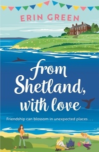 Erin Green - From Shetland, With Love - Friendship can blossom in unexpected places...a heartwarming and uplifting staycation treat of a read!.