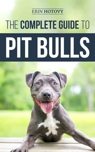 The Complete Guide to Pit Bulls: Finding, Raising, Feeding, Training, Exercising, Grooming, and Loving your new Pit Bull Dog