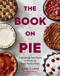 Erin Jeanne McDowell - The Book On Pie - Everything You Need to Know to Bake Perfect Pies.