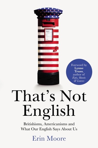 Erin Moore et Lynne Truss - That's Not English - Britishisms, Americanisms and What Our English Says About Us.