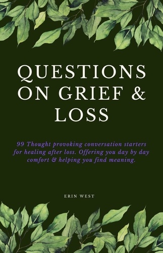  Erin West - Questions on Grief &amp; Loss: 99 Thought Provoking Conversation Starters for Healing After Loss. Offering You Day by Day Comfort &amp; Helping You Find Meaning.
