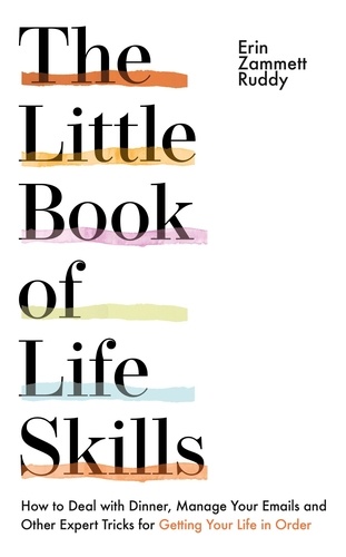 The Little Book of Life Skills. How to Deal with Dinner, Manage Your Emails and Other Expert Tricks for Getting Your Life In Order