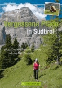 Erlebnis Bergsteigen: Vergessene Pfade in Südtirol - 35 außergewöhnliche Touren abseits des Trubel.