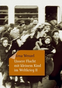 Erna Wenzel - Unsere Flucht mit kleinem Kind im Weltkrieg II.