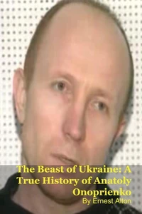 The Beast of Ukraine: A True History of Anatoly Onoprienko