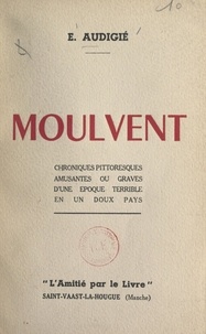 Ernest Audigié et André Mareuil - Moulvent - Chroniques pittoresques, amusantes ou graves, d'une époque terrible en un doux pays.
