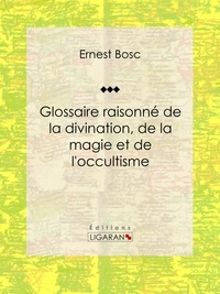  Ernest Bosc et  Ligaran - Glossaire raisonné de la divination, de la magie et de l'occultisme.