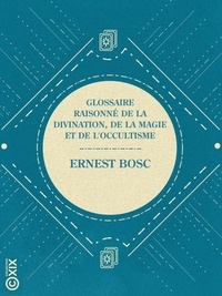 Ernest Bosc - Glossaire raisonné de la divination, de la magie et de l'occultisme.